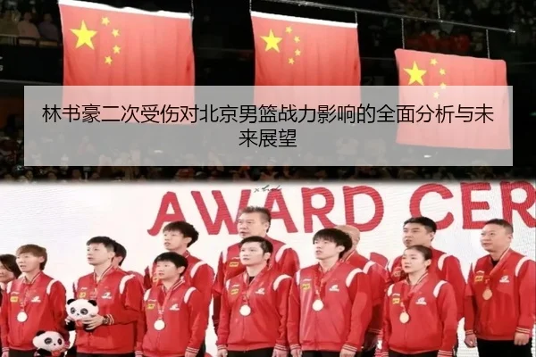 林书豪二次受伤对北京男篮战力影响的全面分析与未来展望